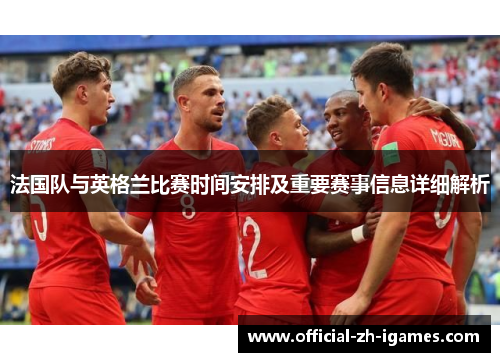 法国队与英格兰比赛时间安排及重要赛事信息详细解析