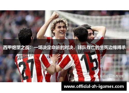 西甲绝望之战:一场决定命运的对决,球队存亡的生死边缘搏杀 西甲绝望之战:一场决定命运的对决,球队存亡的生死边缘搏杀