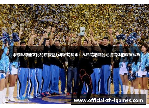西甲球队球迷文化的独特魅力与激情探索：从热情呐喊到地域情怀的深度解析