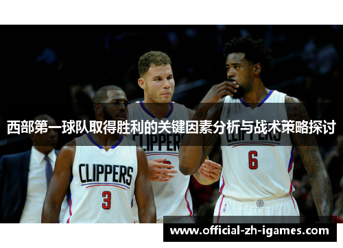 西部第一球队取得胜利的关键因素分析与战术策略探讨 西部第一球队取得胜利的关键因素分析与战术策略探讨