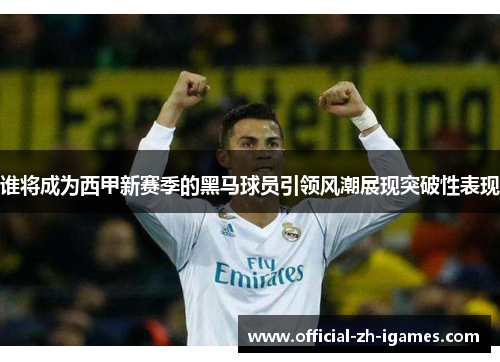 谁将成为西甲新赛季的黑马球员引领风潮展现突破性表现 谁将成为西甲新赛季的黑马球员引领风潮展现突破性表现