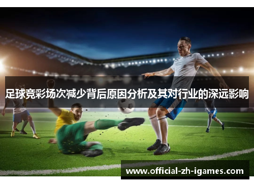 足球竞彩场次减少背后原因分析及其对行业的深远影响