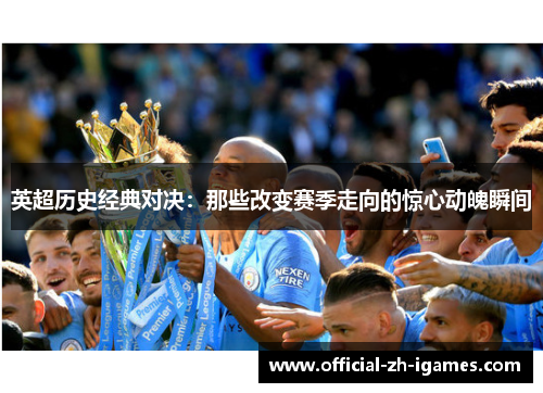 英超历史经典对决：那些改变赛季走向的惊心动魄瞬间