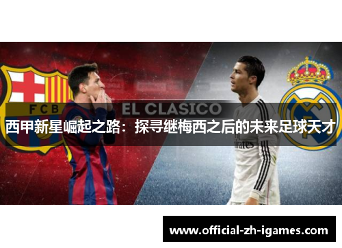 西甲新星崛起之路：探寻继梅西之后的未来足球天才