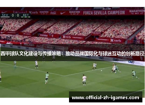 西甲球队文化建设与传播策略：推动品牌国际化与球迷互动的创新路径