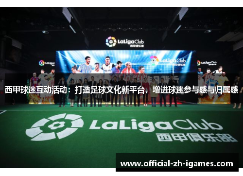 西甲球迷互动活动：打造足球文化新平台，增进球迷参与感与归属感