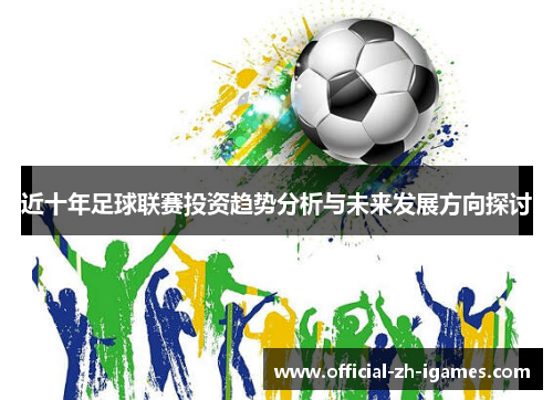 近十年足球联赛投资趋势分析与未来发展方向探讨 近十年足球联赛投资趋势分析与未来发展方向探讨