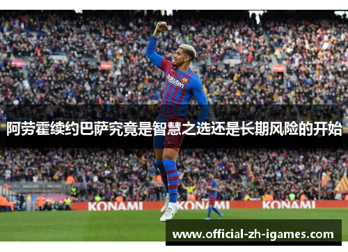 阿劳霍续约巴萨究竟是智慧之选还是长期风险的开始