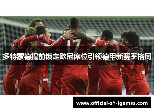 多特蒙德提前锁定欧冠席位引领德甲新赛季格局