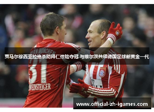 贾马尔穆西亚拉绝杀助拜仁惊险夺冠 与维尔茨共领德国足球新黄金一代