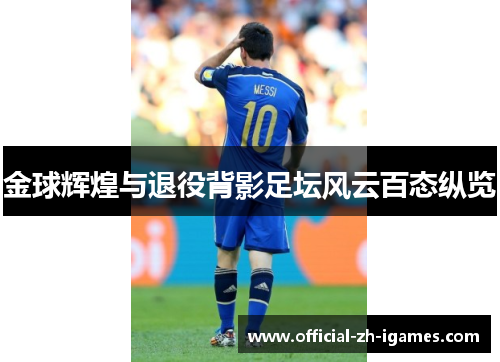 金球辉煌与退役背影足坛风云百态纵览 金球辉煌与退役背影足坛风云百态纵览