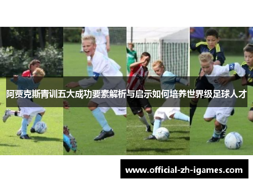 阿贾克斯青训五大成功要素解析与启示如何培养世界级足球人才