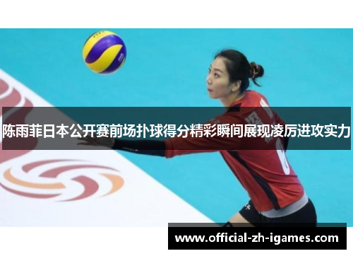 陈雨菲日本公开赛前场扑球得分精彩瞬间展现凌厉进攻实力