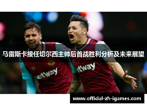 马雷斯卡接任切尔西主帅后首战胜利分析及未来展望