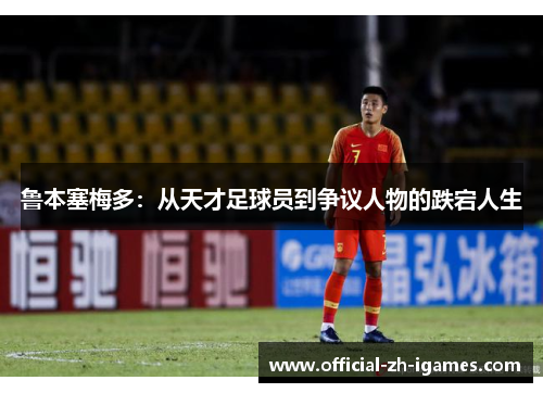 鲁本塞梅多：从天才足球员到争议人物的跌宕人生