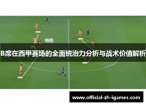 B席在西甲赛场的全面统治力分析与战术价值解析 B席在西甲赛场的全面统治力分析与战术价值解析