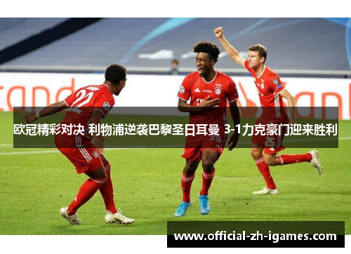 欧冠精彩对决 利物浦逆袭巴黎圣日耳曼 3-1力克豪门迎来胜利 欧冠精彩对决 利物浦逆袭巴黎圣日耳曼 3-1力克豪门迎来胜利